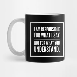 I am responsible for what I say not what you understand. Mug